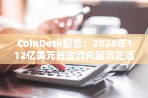 CoinDesk报告：2026年112亿美元资金流向显示正远离无许可加密货币