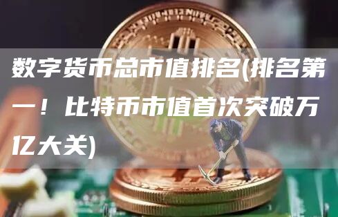 数字货币总市值排名 - 排名第一!比特币市值首次突破万亿大关