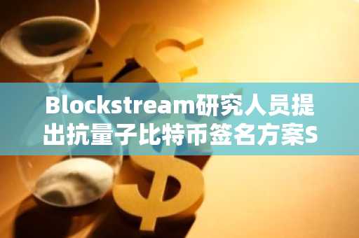 Blockstream研究人员提出抗量子比特币签名方案SHRINCS