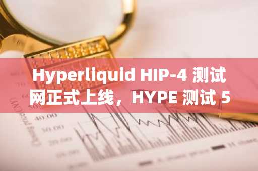 Hyperliquid HIP-4 测试网正式上线，HYPE 测试 53 美元支撑位
