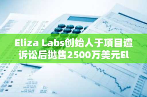 Eliza Labs创始人于项目遭诉讼后抛售2500万美元ElizaOS代币