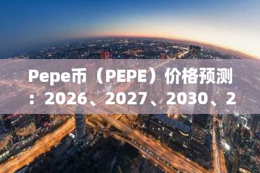 Pepe币(PEPE)价格预测:2026、2027、2030、2040及2050年