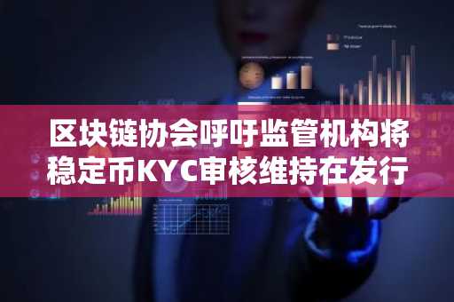 区块链协会呼吁监管机构将稳定币KYC审核维持在发行方层面