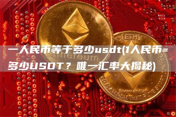 一人民币等于多少usdt - 1人民币=多少USDT?唯一汇率大揭秘