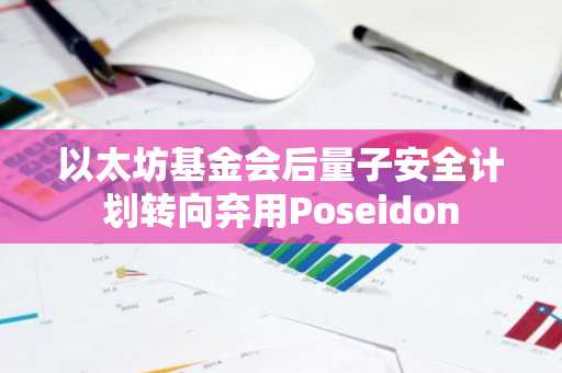 以太坊基金会后量子安全计划转向弃用Poseidon