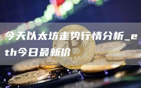 今天以太坊走势行情分析_eth今日最新价