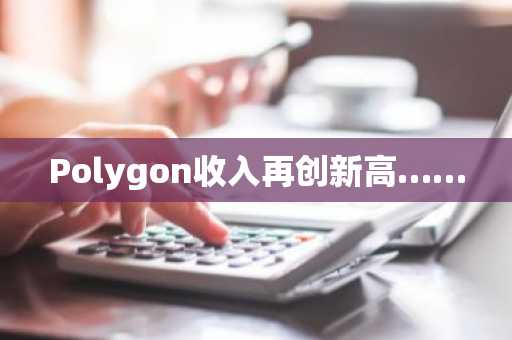 Polygon收入再创新高……