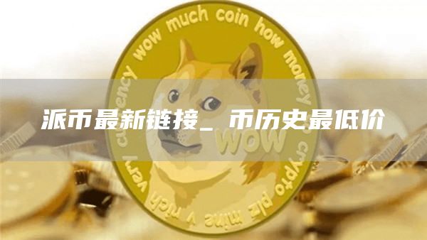 派币最新链接_π币历史最低价