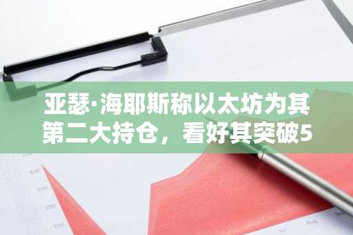 亚瑟·海耶斯称以太坊为其第二大持仓，看好其突破5000美元