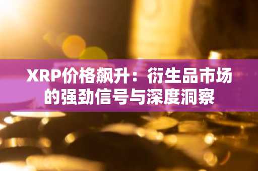 XRP价格飙升：衍生品市场的强劲信号与深度洞察