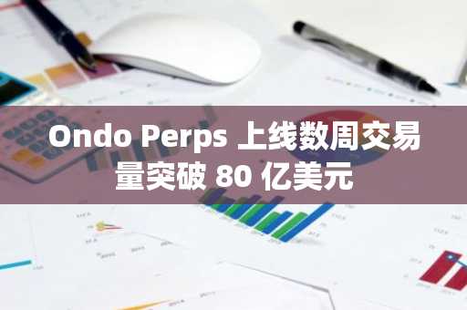 Ondo Perps 上线数周交易量突破 80 亿美元