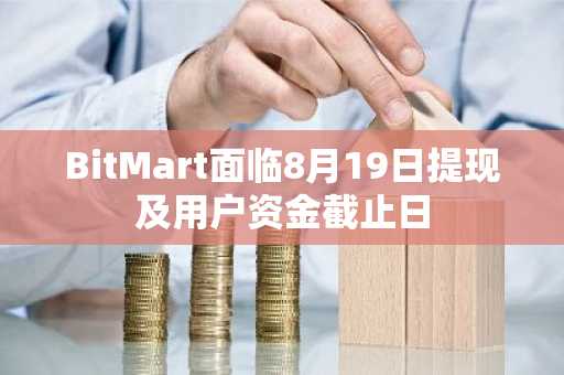 BitMart面临8月19日提现及用户资金截止日