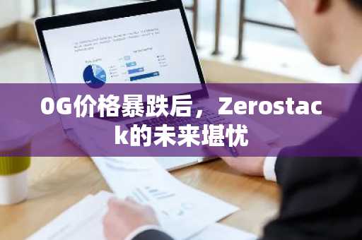 0G价格暴跌后,Zerostack的未来堪忧