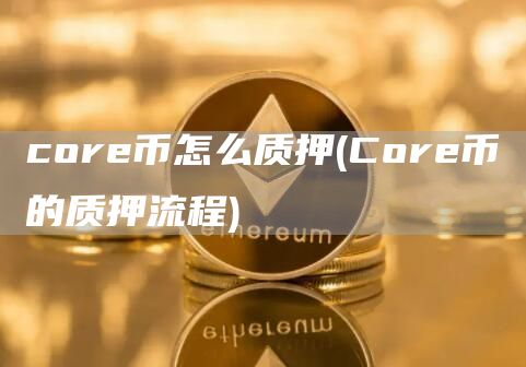 core币怎么质押 - Core币的质押流程