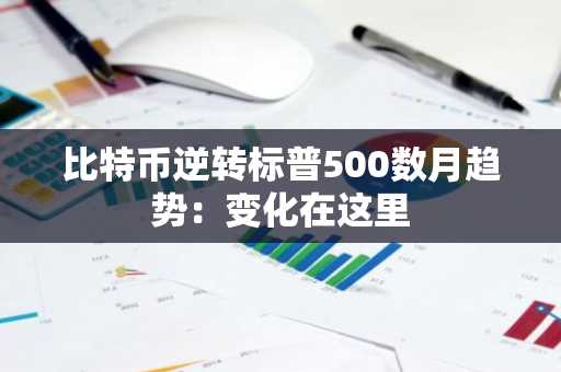 比特币逆转标普500数月趋势：变化在这里