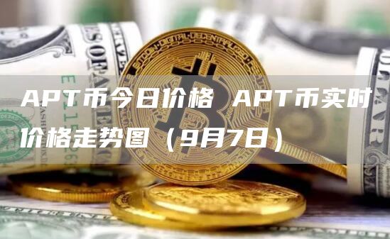 APT币今日价格 APT币实时价格走势图(9月7日)