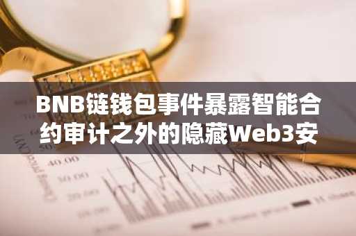 BNB链钱包事件暴露智能合约审计之外的隐藏Web3安全风险