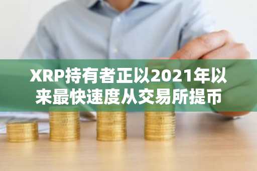 XRP持有者正以2021年以来最快速度从交易所提币