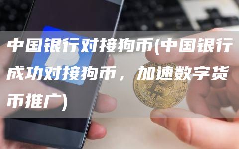 中国银行对接狗币 - 中国银行成功对接狗币,加速数字货币推广