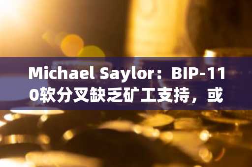 Michael Saylor：BIP-110软分叉缺乏矿工支持，或陷入停滞