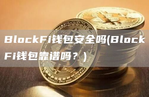 BlockFi钱包安全吗 - BlockFi钱包靠谱吗?