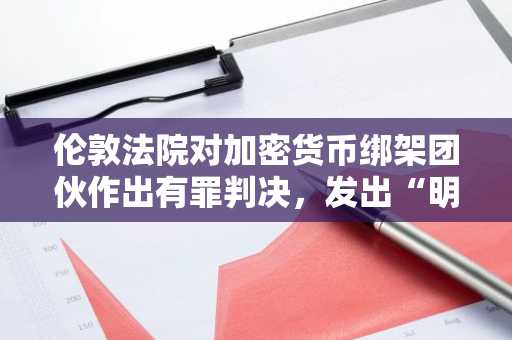 伦敦法院对加密货币绑架团伙作出有罪判决,发出“明确信号”