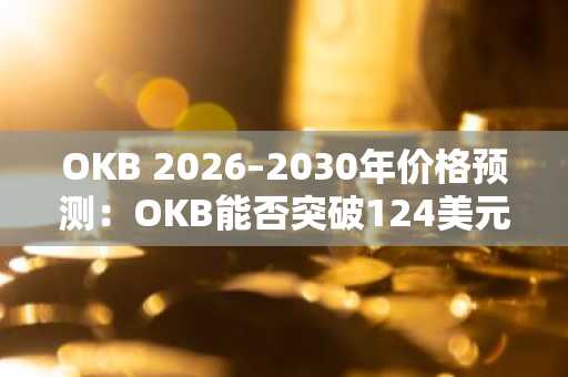 OKB 2026–2030年价格预测:OKB能否突破124美元?