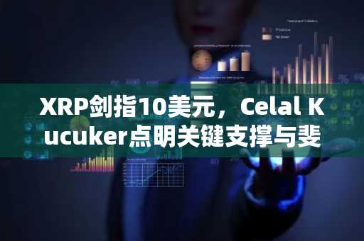 XRP剑指10美元，Celal Kucuker点明关键支撑与斐波那契目标位