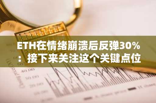 ETH在情绪崩溃后反弹30%：接下来关注这个关键点位