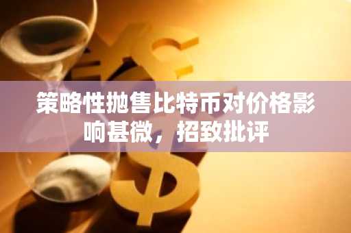 策略性抛售比特币对价格影响甚微,招致批评