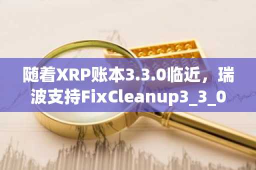 随着XRP账本3.3.0临近，瑞波支持FixCleanup3_3_0修正案