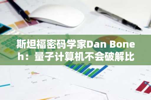 斯坦福密码学家Dan Boneh:量子计算机不会破解比特币