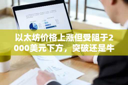 以太坊价格上涨但受阻于2000美元下方,突破还是牛市陷阱?