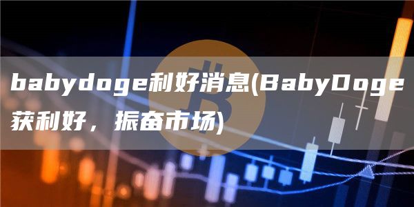 babydoge利好消息 - BabyDoge获利好,振奋市场