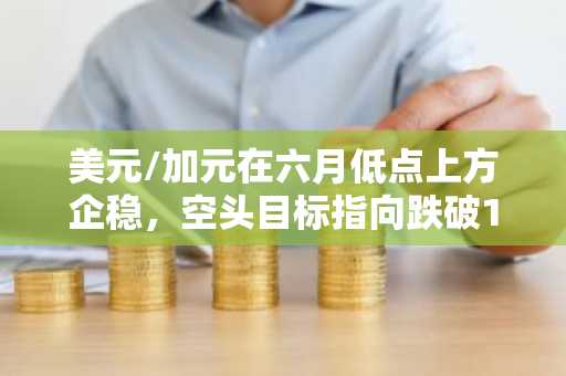 美元/加元在六月低点上方企稳，空头目标指向跌破1.4000