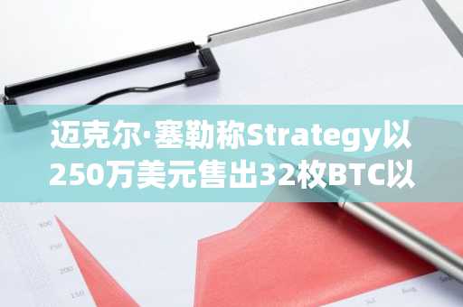 迈克尔·塞勒称Strategy以250万美元售出32枚BTC以证明市场流动性