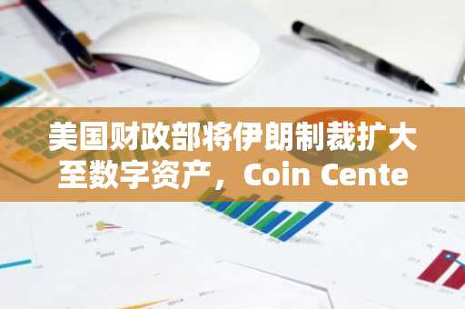美国财政部将伊朗制裁扩大至数字资产，Coin Center呼吁谨慎执法