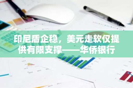印尼盾企稳，美元走软仅提供有限支撑——华侨银行