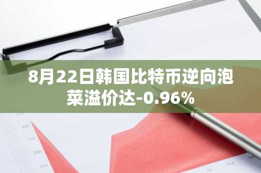 8月22日韩国比特币逆向泡菜溢价达-0.96%