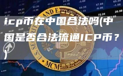 icp币在中国合法吗 - 中国是否合法流通ICP币?