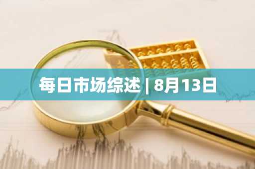 每日市场综述 | 8月13日