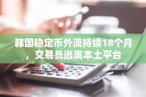 韩国稳定币外流持续18个月，交易员逃离本土平台