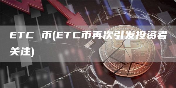 ETC 币 - ETC币再次引发投资者关注