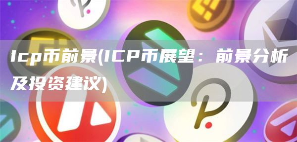 icp币前景 - ICP币展望:前景分析及投资建议