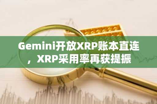 Gemini开放XRP账本直连，XRP采用率再获提振