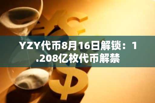YZY代币8月16日解锁：1.208亿枚代币解禁