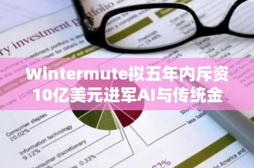 Wintermute拟五年内斥资10亿美元进军AI与传统金融