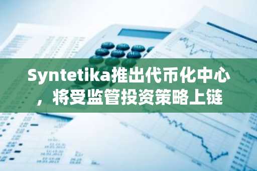 Syntetika推出代币化中心,将受监管投资策略上链