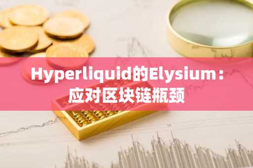 Hyperliquid的Elysium：应对区块链瓶颈