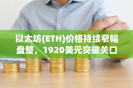 以太坊(ETH)价格持续窄幅盘整,1920美元突破关口临近